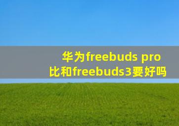 华为freebuds pro比和freebuds3要好吗